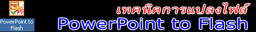 เทคนิคการแปลงไฟล์ PowerPoint to Flash